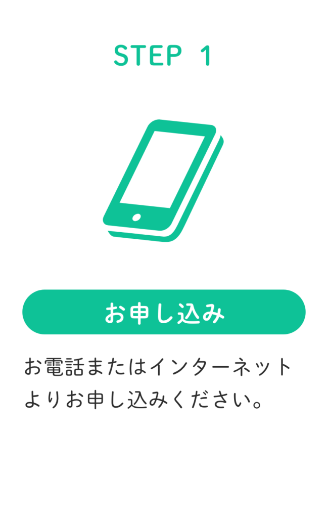 STEP1.お電話またはインターネットよりお申し込みください。