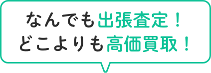 なんでも出張査定！どこよりも高価買取！