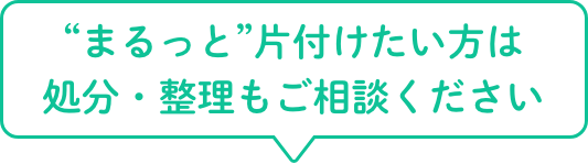まるっと片付けたい方は処分・整理もご相談ください