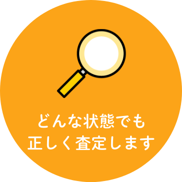 どんな状態でも正しく査定します